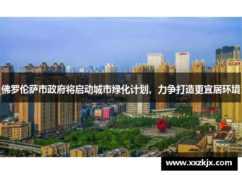 佛罗伦萨市政府将启动城市绿化计划，力争打造更宜居环境